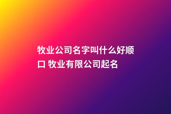 牧业公司名字叫什么好顺口 牧业有限公司起名-第1张-公司起名-玄机派